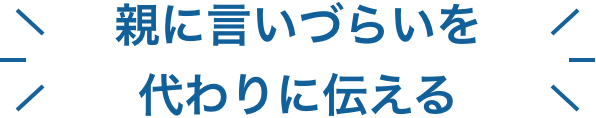 親に言いづらいを代わりに伝える